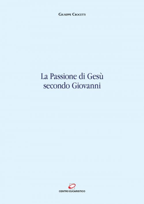 Cover of the book La passione di Gesù secondo Giovanni by Giuseppe Crocetti, Centro Eucaristico