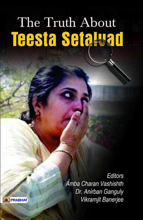 Cover of the book The Truth About Teesta Setalvad by Ed. Ambacharan Vashisht, Dr. Anirban Ganguly, Vikramjit Banerjee, Prabhat Prakashan