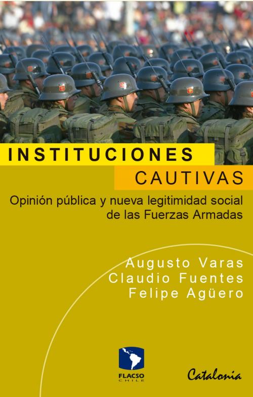 Cover of the book Instituciones cautivas by Augusto Varas, Claudio Fuentes, Felipe Agüero, Editorial Catalonia