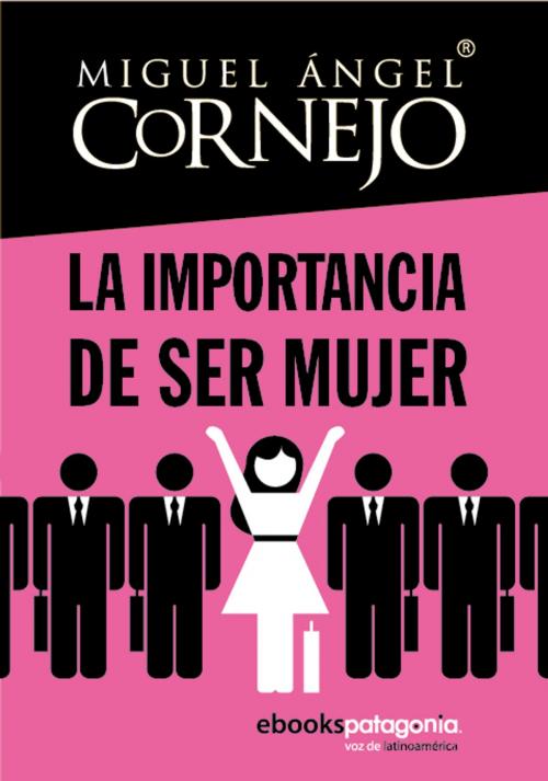 Cover of the book La importancia de ser mujer by Miguel Ángel Cornejo y Rosado, ebooks Patagonia