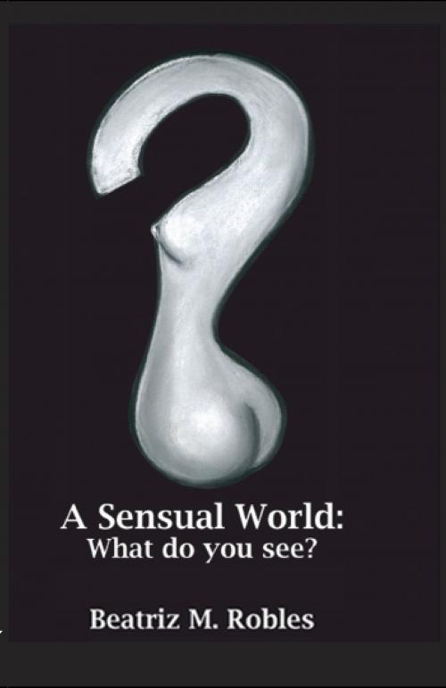 Cover of the book A Sensual World by Beatriz M. Robles, Anvil Publishing, Inc.