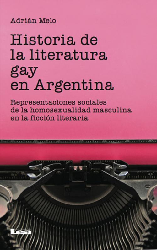 Cover of the book Historia de la literatura gay en la argentina by Melo, Adrián, Ediciones LEA