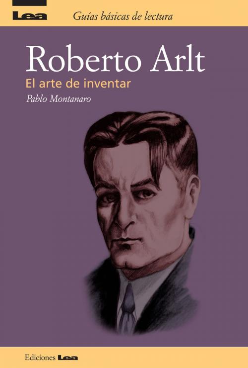 Cover of the book Roberto Arlt el arte de inventar by Montanaro, Pablo, Ediciones LEA