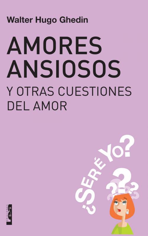Cover of the book Amores ansiosos y otras cuestiones del amor by Ghedin, Walter, Ediciones LEA