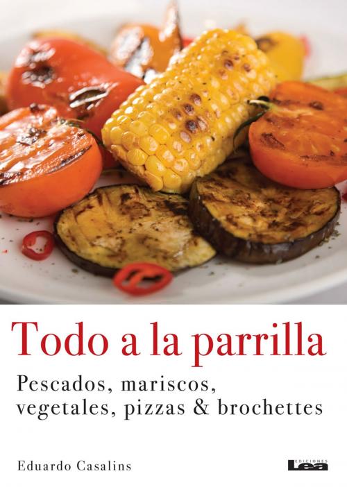 Cover of the book Todo a la parrilla, Pescados, mariscos, vegetales, pizzas & brochettes by Casalins, Eduardo, Ediciones LEA