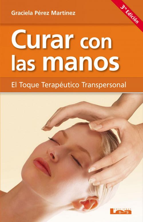 Cover of the book Curar con las manos, el toque terapéutico transpersonal by Graciela Pérez Martínez, Ediciones LEA
