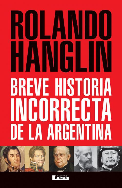 Cover of the book Breve historia incorrecta de la Argentina by Rolando Hanglin, Ediciones LEA