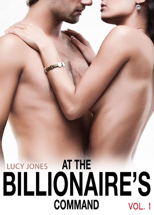 Cover of the book At the Billionaires Command Vol. 1 by Lucy Jones, Addictive Publishing