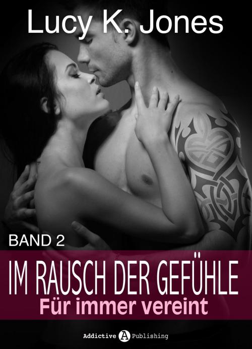 Cover of the book Im Rausch der Gefühle - Für immer vereint, 2 by Lucy K. Jones, Addictive Publishing