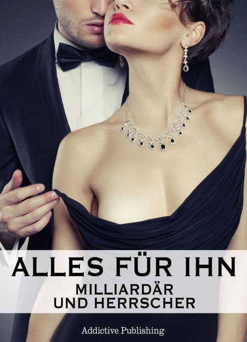 Cover of the book Alles für ihn (Milliardär und Herrscher), Band 1 by Megan Harold, Addictive Publishing