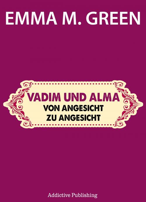 Cover of the book Vadim und Alma Von Angesicht zu Angesicht by Emma M. Green, Addictive Publishing
