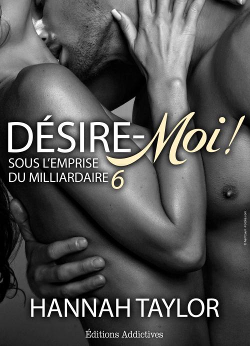 Cover of the book Désire-moi ! Sous l’emprise du milliardaire, vol. 6 by Hannah Taylor, Editions addictives