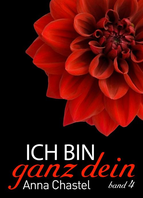 Cover of the book Ich bin ganz dein, Band 4 by Anna Chastel, Addictive Publishing