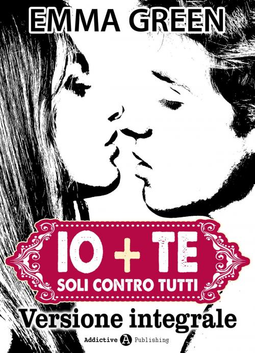 Cover of the book Io + Te, soli contro tutti (Versione Integrale) by Emma Green, Addictive Publishing