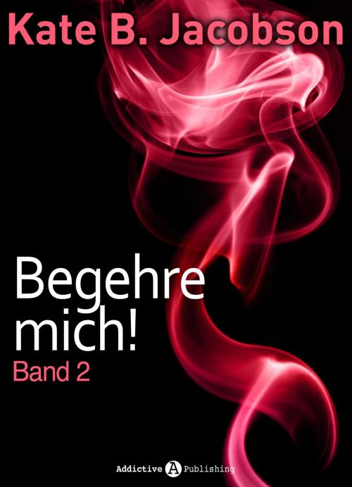 Cover of the book Begehre mich! - Band 2 by Kate B. Jacobson, Addictive Publishing