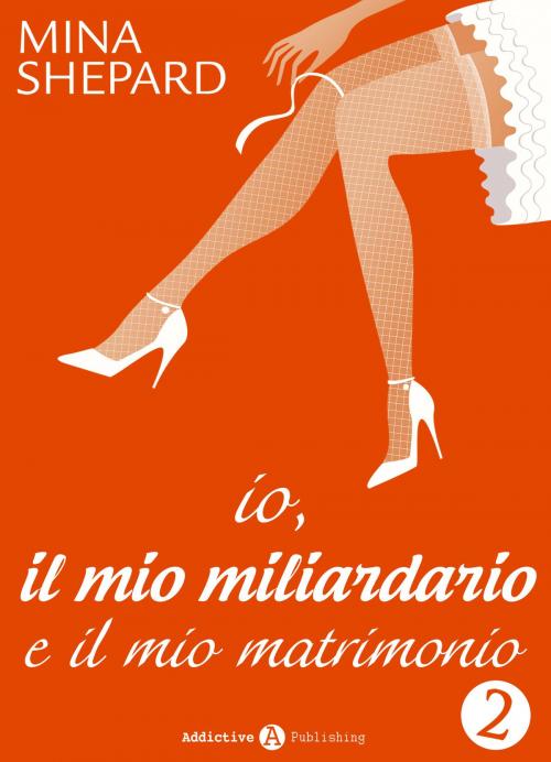 Cover of the book Io, il mio miliardario e il mio matrimonio - 2 by Mina Shepard, Addictive Publishing