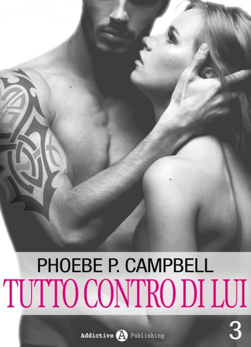 Cover of the book Tutto contro di lui - 3 by Phoebe P. Campbell, Addictive Publishing