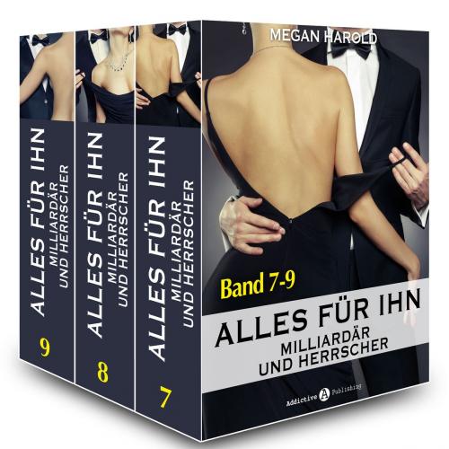 Cover of the book Alles für ihn (Milliardär und Herrscher) - Band 7-9 by Megan Harold, Addictive Publishing