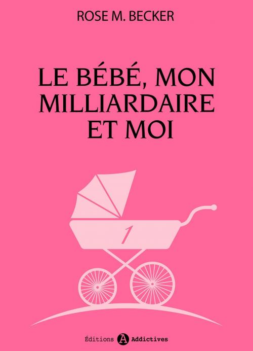 Cover of the book Le bébé, mon milliardaire et moi - 1 by Rose  M. Becker, Editions addictives