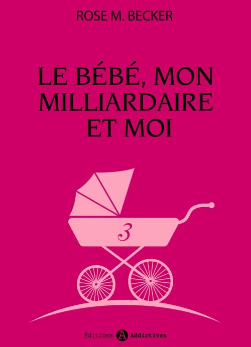 Cover of the book Le bébé, mon milliardaire et moi - 3 by Rose  M. Becker, Editions addictives