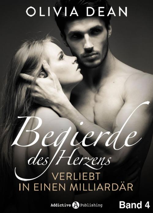 Cover of the book Begierde des Herzens. Verliebt in einen Milliardär 4 by Olivia Dean, Addictive Publishing