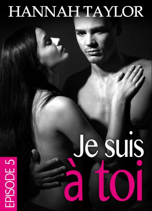 Cover of the book Je suis à toi Épisode 5 by Hannah Taylor, Editions addictives