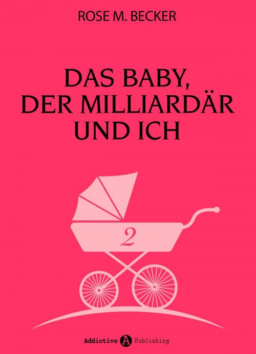 Cover of the book Das Baby, der Milliardär und ich - 2 by Rose M. Becker, Addictive Publishing
