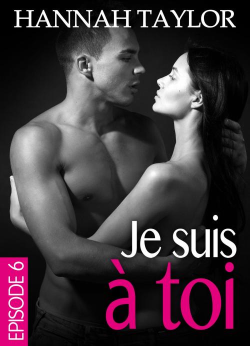 Cover of the book Je suis à toi Épisode 6 by Hannah Taylor, Editions addictives