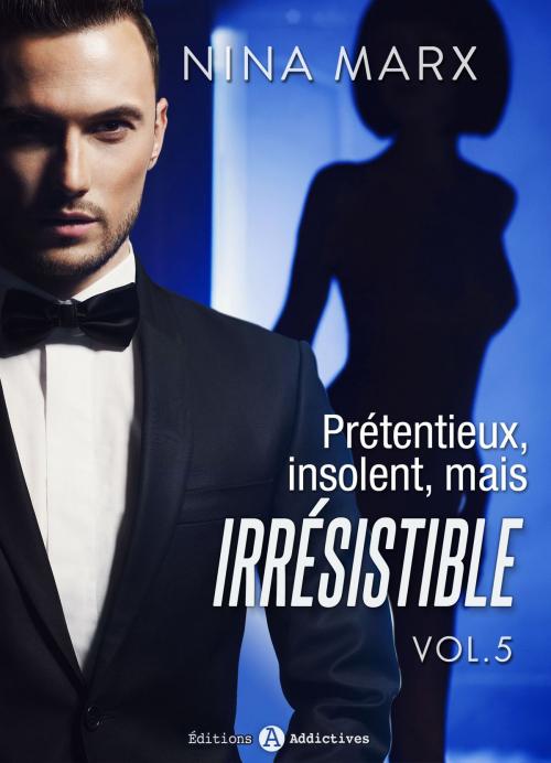 Cover of the book Prétentieux, insolent, mais irrésistible - 5 by Nina Marx, Editions addictives