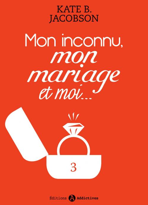 Cover of the book Mon inconnu, mon mariage et moi - Vol. 3 by Kate B. Jacobson, Editions addictives