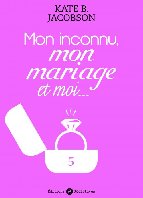 Cover of the book Mon inconnu, mon mariage et moi - Vol. 5 by Kate B. Jacobson, Editions addictives