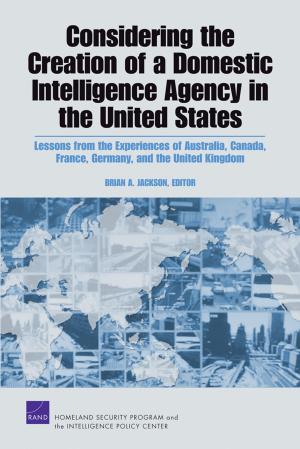 Cover of the book Considering the Creation of a Domestic Intelligence Agency in the United States by Jonathan P. Caulkins, Beau Kilmer, Mark A. R. Kleiman, Robert J. MacCoun, Gregory Midgette, Pat Oglesby, Rosalie Liccardo Pacula, Peter H. Reuter