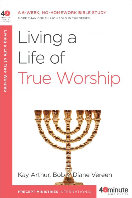 Cover of the book Living a Life of True Worship by Kay Arthur, Bob Vereen, The Crown Publishing Group