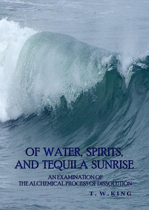 Cover of the book Of Water, Spirits, and Tequila Sunrise by T. W. King, T. W. King