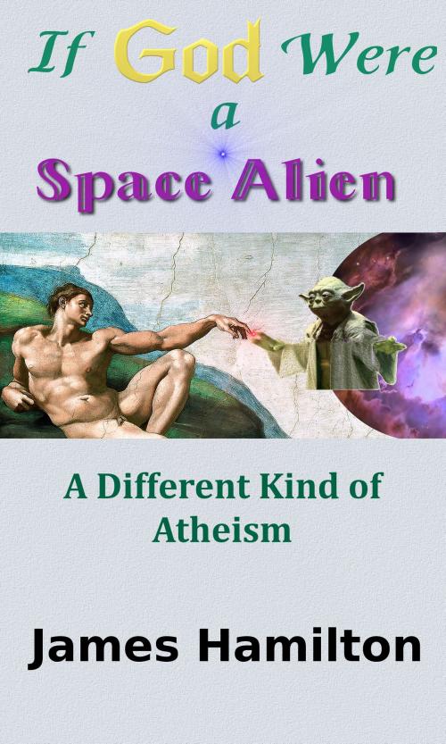 Cover of the book If God Were a Space Alien: A Different Kind of Atheism by James Hamilton, James Hamilton