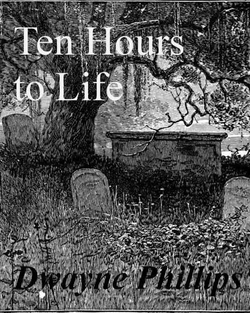 Cover of the book Ten Hours to Life by Dwayne Phillips, Dwayne Phillips