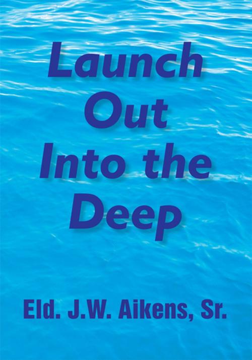 Cover of the book Launch out into the Deep by Eld.J.W. Aikens, Eld.J.W. Aikens  Sr., Xlibris US