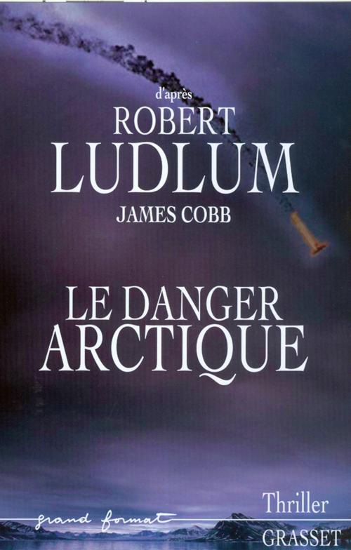 Cover of the book Le danger Arctique by Robert Ludlum, James Cobb, Grasset