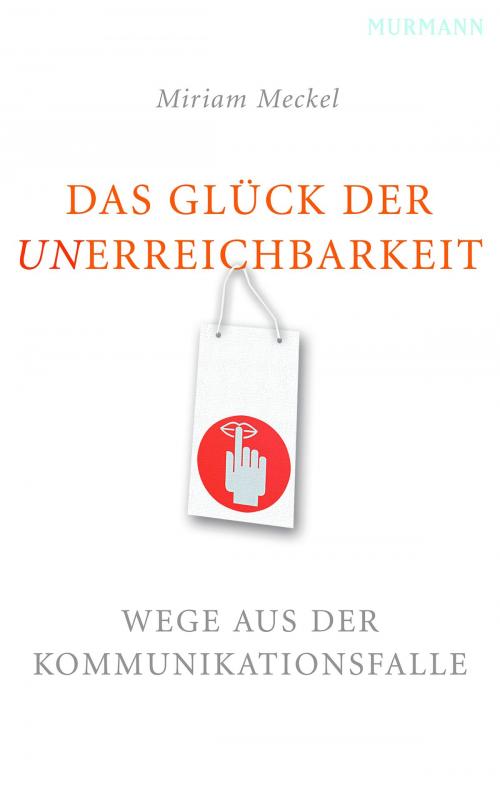 Cover of the book Das Glück der Unerreichbarkeit by Miriam Meckel, Murmann Publishers GmbH