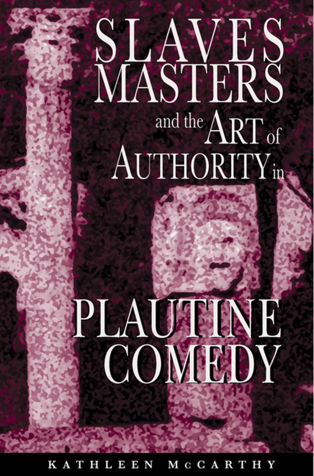Big bigCover of Slaves, Masters, and the Art of Authority in Plautine Comedy