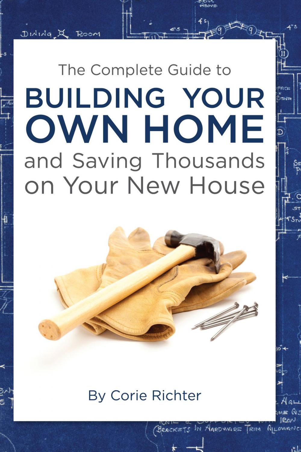 Big bigCover of The Complete Guide to Building Your Own Home and Saving Thousands on Your New House