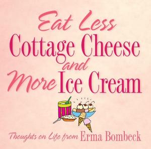 Cover of the book Eat Less Cottage Cheese and More Ice Cream: Thoughts on Life from Erma Bombeck by Jim Dale