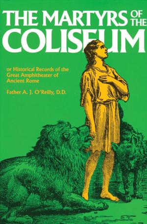 Cover of the book The Martyrs of the Coliseum or Historical Records of the Great Amphitheater of Ancient Rome by Mary Fabyan Windeatt