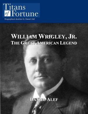 Cover of the book William Wrigley, Jr.: The Great American Legend by Daniel Alef