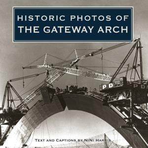 Cover of the book Historic Photos of the Gateway Arch by Anna Maria Horner