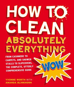 Cover of the book How to Clean Absolutely Everything: From cashmere to carpets, and shower stalls to slipcovers, the complete, utterly comprehensive guide by Adam A. Scaife, Julia Slingo DBE FRS