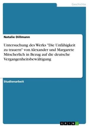 Cover of the book Untersuchung des Werks 'Die Unfähigkeit zu trauern' von Alexander und Margarete Mitscherlich in Bezug auf die deutsche Vergangenheitsbewältigung by Tanya Cherneva