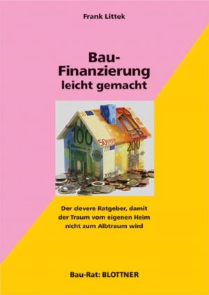 Cover of the book Bau-Finanzierung leicht gemacht by Frank Littek