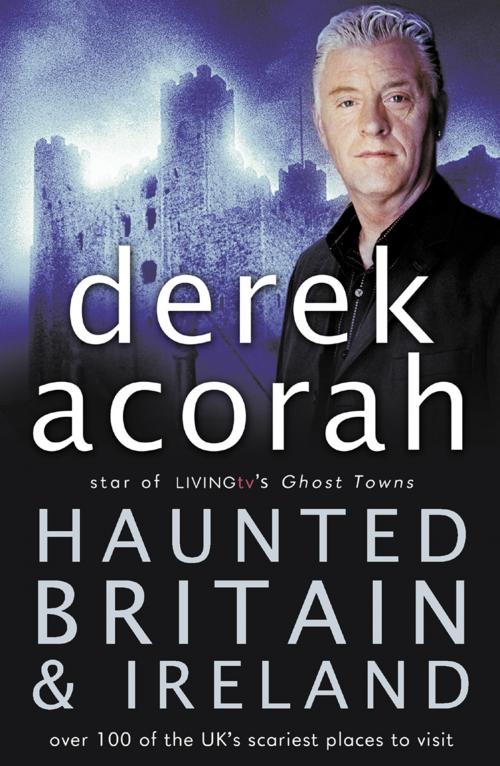 Cover of the book Haunted Britain and Ireland: Over 100 of the Scariest Places to Visit in the UK and Ireland by Derek Acorah, HarperCollins Publishers