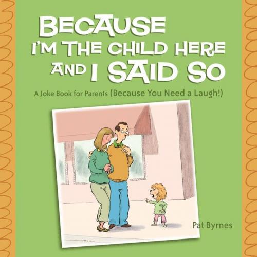 Cover of the book Because I'm the Child Here and I Said So by Pat Byrnes, Andrews McMeel Publishing
